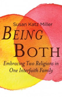 Being Both: Embracing Two Religions in One Interfaith Family - Susan Katz Miller