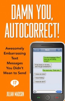 Damn You, Autocorrect!: Awesomely Embarrassing Text Messages You Didn't Mean to Send - Jillian Madison