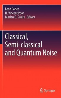 Classical, Semi-Classical and Quantum Noise - Leon Cohen, H. Vincent Poor, Marlan O. Scully