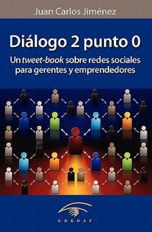 Dialogo 2 Punto 0: Un Tweet Book Sobre Redes Sociales Para Gerentes Y Emprendedores (Spanish Edition) - Juan Carlos Jimenez