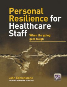 Personal Resilience for Healthcare Staff: When the Going Gets Tough - John Edmonstone