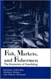 Fish, Markets, and Fishermen: The Economics Of Overfishing - Suzanne Iudicello, Michael L. Weber, Robert Wieland