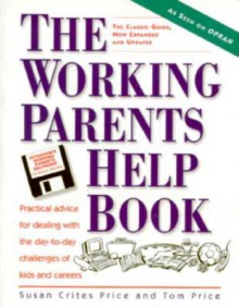 Working Parents Help Book: Practical Advice for Dealing with the Day-To-Day Challenges of Kids and Careers - Susan Crites Price, Tom Price