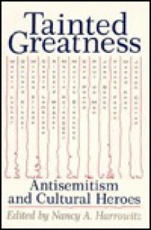 Tainted Greatness: Antisemitism and Cultural Heroes - Nancy A. Harrowitz