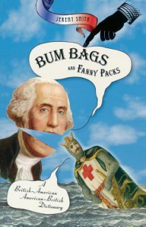 Bum Bags and Fanny Packs: A British-American American-British Dictionary - Jeremy Smith