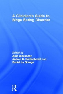 A Clinician's Guide to Binge Eating Disorder - June Alexander, Andrea Goldschmidt, Daniel le Grange