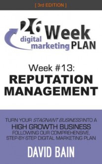 REPUTATION MANAGEMENT: Week #13 of the 26-Week Digital Marketing Plan [Edition 3.0] - David Bain