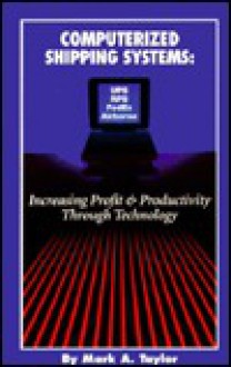 Computerized Shipping Systems: Increasing Profit and Productivity Through Technology - Mark A. Taylor