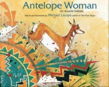 Antelope Woman: An Apache Folktale - Michael Lacapa