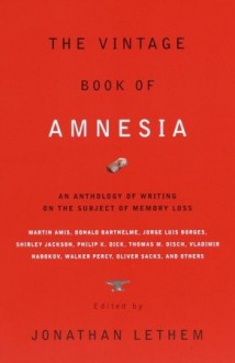 The Vintage Book of Amnesia: An Anthology of Writing on the Subject of Memory Loss - Edmund White, Walker Percy, Jorge Luis Borges, Vladimir Nabokov, Haruki Murakami, Karen Joy Fowler, Julio Cortázar, Philip K. Dick, Martin Amis, Jonathan Lethem, Robert Sheckley, Oliver Sacks, Russell Hoban, Thomas M. Disch, Shirley Jackson, Flann O'Brien, Kelly Link, Geo