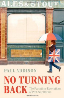 No Turning Back: The Peaceful Revolutions of Post-War Britain - Paul Addison