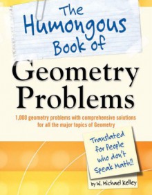 The Humongous Book of Geometry Problems: Translated for People Who Don't Speak Math - W. Michael Kelley