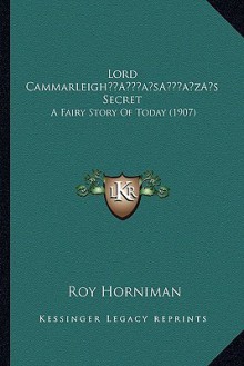 Lord Cammarleigh s Secret: A Fairy Story of Today - Roy Horniman