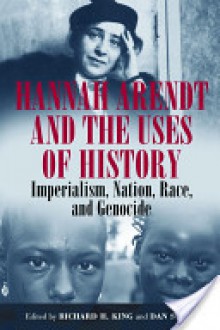 Hannah Arendt and the Uses of History: Imperialism, Nation, Race, and Genocide - Richard H. King, Dan Stone