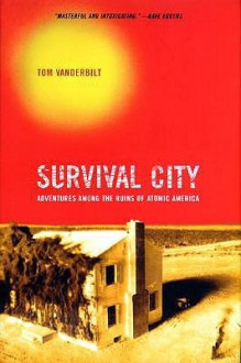 Survival City: Adventures Among the Ruins of Atomic America - Tom Vanderbilt