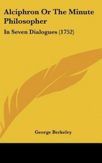 Alciphron or the Minute Philosopher: In Seven Dialogues (1752) - George Berkeley