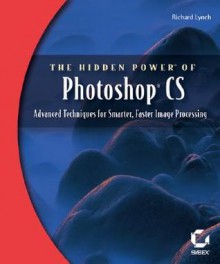 The Hidden Power of Photoshop CS: Advanced Techniques for Smarter, Faster Image Processing [With CDROM] - Richard Lynch