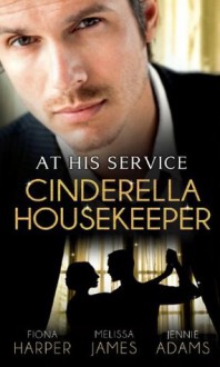 At His Service: Cinderella Housekeeper (Mills & Boon M&B): Housekeeper's Happy-Ever-After / His Housekeeper Bride / What's a Housekeeper To Do? (Mills & Boon Special Releases) - Fiona Harper, Melissa James, Jennie Adams