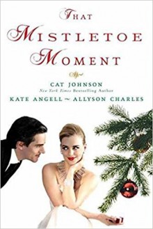 That Mistletoe Moment - Allyson Charles,Cat Johnson,Kate Angell