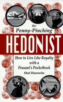 The Penny-Pinching Hedonist: How to Live Like Royalty with a Peasant's Pocketbook - Shel Horowitz