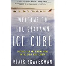 Welcome to the Goddamn Ice Cube: Chasing Fear and Finding Home in the Great White North - Blair Braverman