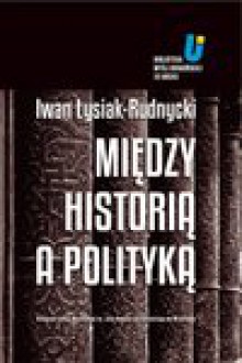 Między historią a polityką - Iwan Łysiak - Rudnycki, Adam Michnik, Hrycak Jarosław