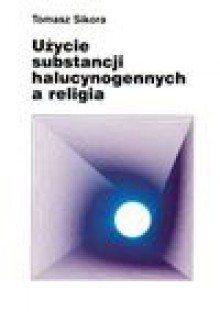 Użycie substancji halucynogennych a religia : perspektywy badawcze na przykładzie zagadnień rytuału i symbolizacji - Tomasz Sikora