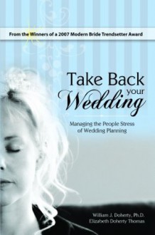 Take Back Your Wedding: Managing the People Stress of Wedding Planning - Elizabeth Thomas, William J. Doherty