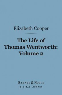 The Life of Thomas Wentworth, Volume 2 (Barnes & Noble Digital Library): Earl of Strafford and Lord-Lieutenant of Ireland - Elizabeth Cooper