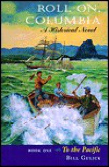 Roll On, Columbia: To the Pacific : A Historical Novel (To the Pacific/Bill Gulick, Bk 1) - Bill Gulick