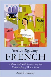 Better Reading French: A Reader and Guide to Improving Your Understanding Written French - Annie Heminway, Annie Hemminway