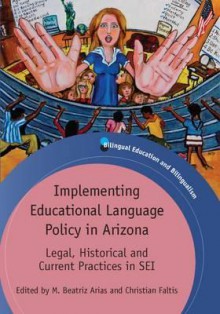 Implementing Educational Language Policy in Arizona: Legal, Historical and Current Practices in SEI - M. Beatriz Arias, Christian J. Faltis