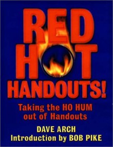 Red Hot Handouts!: Taking the Ho Hum Out of Handouts - Dave Arch, Bob Pike