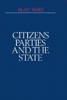 Citizens, Parties, and the State: A Reappraisal - Alan Ware