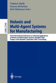 Holonic and Multi-Agent Systems for Manufacturing: First International Conference on Industrial Applications of Holonic and Multi-Agent Systems, Holomas 2003, Prague, Czech Republic, September 1-3, 2003, Proceedings - Vladimir Marik, Duncan McFarlane, Paul Valckenaers