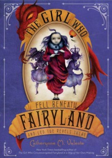 The Girl Who Fell Beneath Fairyland and Led the Revels There - Catherynne M. Valente