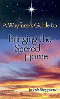 A Wayfarer's Guide to Bringing the Sacred Home - Joseph Sheppherd