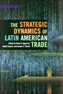 The Strategic Dynamics of Latin American Trade - Vinod K. Aggarwal, Joseph S. Tulchin, Ralph H. Espach, Joseph Tulchin, Ralph Espach