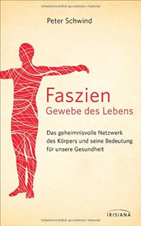 Faszien - Gewebe des Lebens: Das geheimnisvolle Netzwerk des Körpers und seine Bedeutung für unsere Gesundheit - Peter Schwind