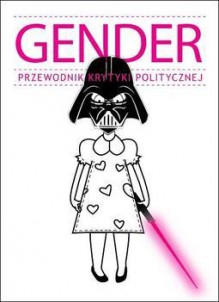 Gender. Przewodnik Krytyki Politycznej - Judith Butler, Kinga Dunin, Małgorzata Fuszara, Maciej Gdula, Ewa Graczyk, Anna Grodzka, Agnieszka Graff, Ewa Łętowska, Jaś Kapela, Michael S. Kimmel, Marta Konarzewska, Lucyna Kopciewicz, Agnieszka Kościańska, Kaja Malanowska, Zuzanna Radzik, Sławomir Sierakowski, Kazim