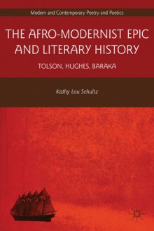 The Afro-Modernist Epic and Literary History: Tolson, Hughes, Baraka - Kathy Lou Schultz