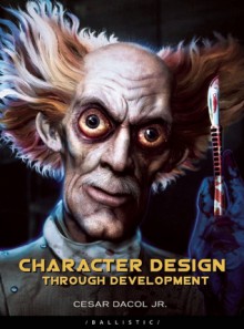 Character Design Through Development - Cesar Dacol, Daniel P. Wade