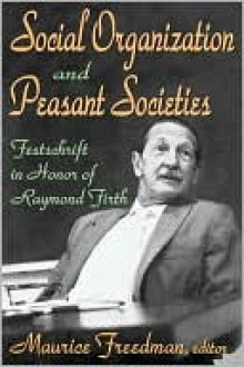 Social Organization and Peasant Societies: Festschrift in Honor of Raymond Firth - Maurice Freedman