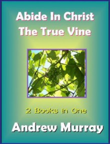 Andrew Murray: Abide in Christ & The True Vine - Deluxe Version Edition - 2 books in One (Andrew Murray Spiritual Classics) - Andrew Murray, R R