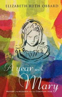 A Year with Mary: Prayers and Readings for the Christian Year - Elizabeth Ruth Obbard