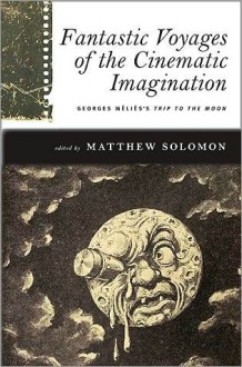 Fantastic Voyages of the Cinematic Imagination: Georges Melies's Trip to the Moon [With DVD] (Suny Series, Horizons of Cinema) - Matthew Solomon