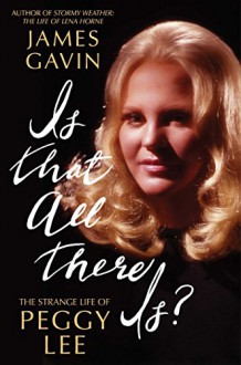 Is That All There Is?: The Strange Life of Peggy Lee - James Gavin