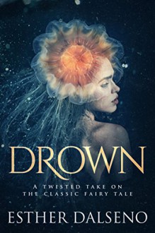 Drown: A Twisted Take on the Classic Fairy Tale - Esther Dalseno