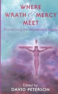 Where Wrath And Mercy Meet: Proclaiming The Atonement Today (Oak Hill College Annual School Of Theology Series) - David Peterson