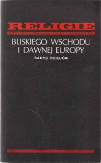 Religie Bliskiego Wschodu i dawnej Europy. Zarys dziejów - Maciej Popko, Franciszek Machalski, Włodzimierz Szafrański, Stanisław Piekarczyk, Witold Tyloch, Cezary Kunderewicz, Bogdan Kupis, Rudolf Ranoszek, Janina Rosen-Przeworska